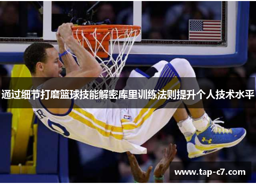 通过细节打磨篮球技能解密库里训练法则提升个人技术水平 通过细节打磨篮球技能解密库里训练法则提升个人技术水平