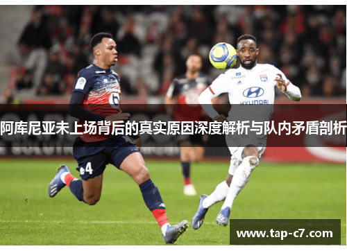 阿库尼亚未上场背后的真实原因深度解析与队内矛盾剖析