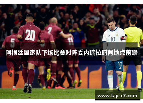 阿根廷国家队下场比赛对阵委内瑞拉时间地点前瞻