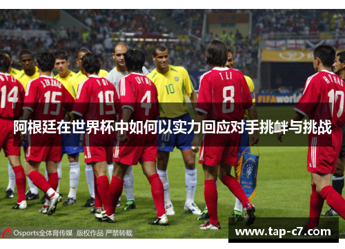 阿根廷在世界杯中如何以实力回应对手挑衅与挑战
