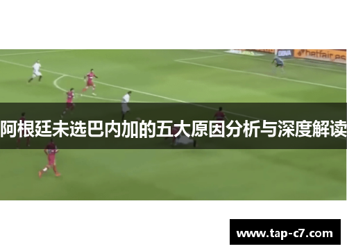 阿根廷未选巴内加的五大原因分析与深度解读
