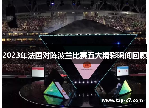 2023年法国对阵波兰比赛五大精彩瞬间回顾 2023年法国对阵波兰比赛五大精彩瞬间回顾