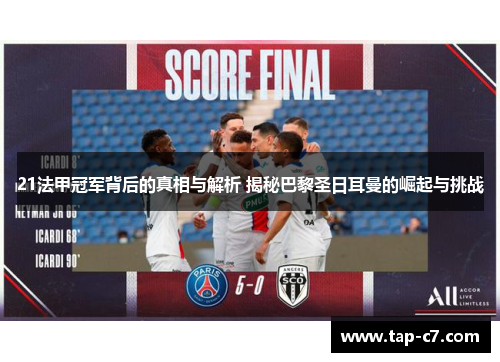 21法甲冠军背后的真相与解析 揭秘巴黎圣日耳曼的崛起与挑战 21法甲冠军背后的真相与解析 揭秘巴黎圣日耳曼的崛起与挑战