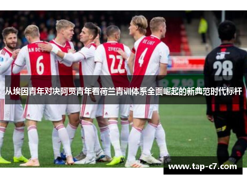 从埃因青年对决阿贾青年看荷兰青训体系全面崛起的新典范时代标杆 从埃因青年对决阿贾青年看荷兰青训体系全面崛起的新典范时代标杆