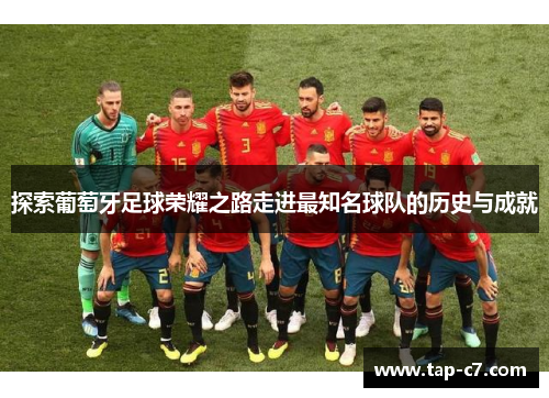 探索葡萄牙足球荣耀之路走进最知名球队的历史与成就 探索葡萄牙足球荣耀之路走进最知名球队的历史与成就