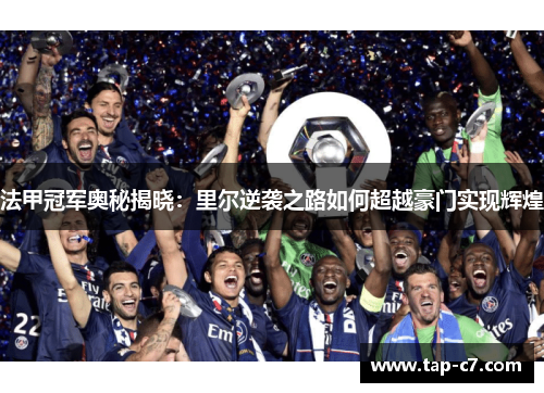 法甲冠军奥秘揭晓:里尔逆袭之路如何超越豪门实现辉煌 法甲冠军奥秘揭晓:里尔逆袭之路如何超越豪门实现辉煌