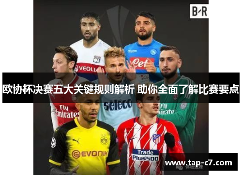 欧协杯决赛五大关键规则解析 助你全面了解比赛要点 欧协杯决赛五大关键规则解析 助你全面了解比赛要点