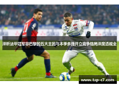 深析法甲冠军非巴黎的五大主因与本季多强并立竞争格局深度透视全 深析法甲冠军非巴黎的五大主因与本季多强并立竞争格局深度透视全