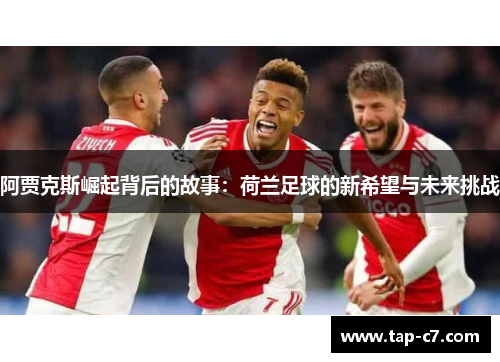 阿贾克斯崛起背后的故事:荷兰足球的新希望与未来挑战 阿贾克斯崛起背后的故事:荷兰足球的新希望与未来挑战