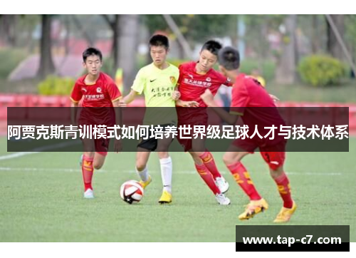 阿贾克斯青训模式如何培养世界级足球人才与技术体系