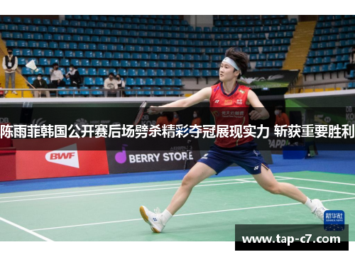 陈雨菲韩国公开赛后场劈杀精彩夺冠展现实力 斩获重要胜利 陈雨菲韩国公开赛后场劈杀精彩夺冠展现实力 斩获重要胜利