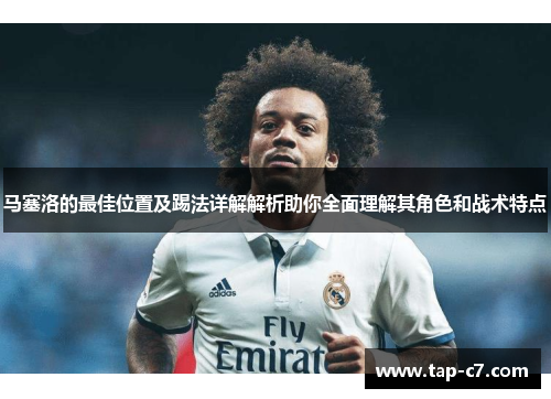 马塞洛的最佳位置及踢法详解解析助你全面理解其角色和战术特点 马塞洛的最佳位置及踢法详解解析助你全面理解其角色和战术特点
