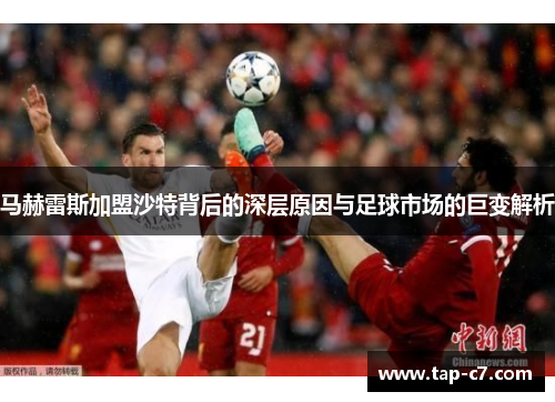 马赫雷斯加盟沙特背后的深层原因与足球市场的巨变解析