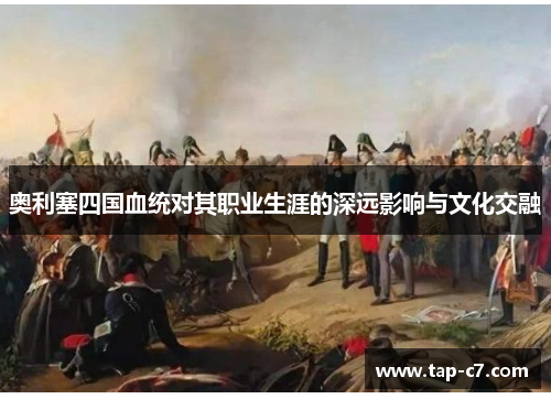奥利塞四国血统对其职业生涯的深远影响与文化交融