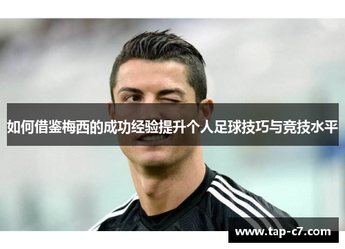 如何借鉴梅西的成功经验提升个人足球技巧与竞技水平 如何借鉴梅西的成功经验提升个人足球技巧与竞技水平
