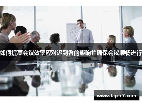 如何提高会议效率应对迟到者的影响并确保会议顺畅进行