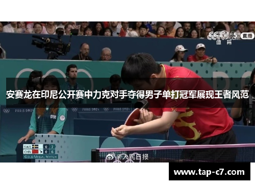 安赛龙在印尼公开赛中力克对手夺得男子单打冠军展现王者风范