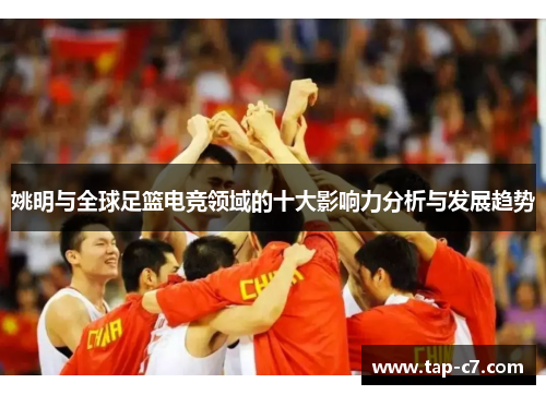 姚明与全球足篮电竞领域的十大影响力分析与发展趋势