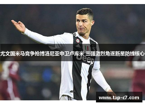 尤文国米马竞争抢博洛尼亚中卫卢库米 三强激烈角逐新星防线核心