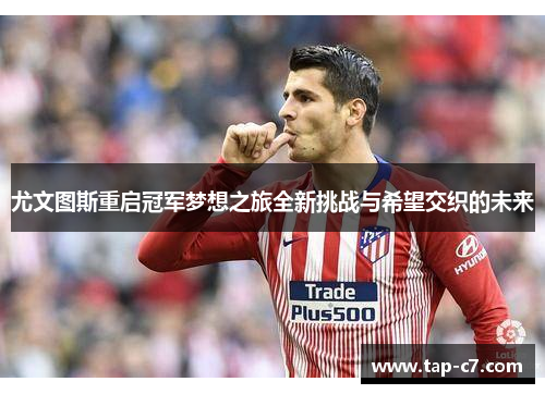 尤文图斯重启冠军梦想之旅全新挑战与希望交织的未来