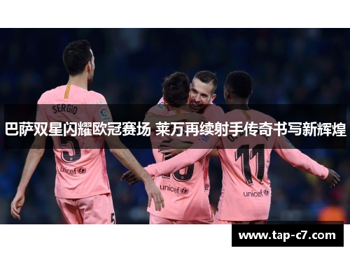 巴萨双星闪耀欧冠赛场 莱万再续射手传奇书写新辉煌