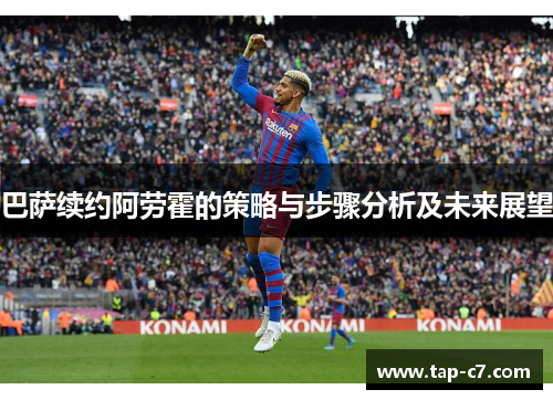 巴萨续约阿劳霍的策略与步骤分析及未来展望