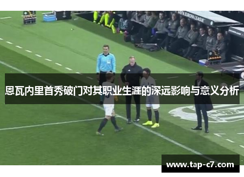 恩瓦内里首秀破门对其职业生涯的深远影响与意义分析