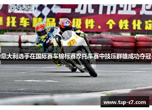 意大利选手在国际赛车锦标赛摩托车赛中技压群雄成功夺冠