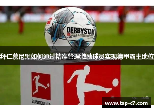 拜仁慕尼黑如何通过精准管理激励球员实现德甲霸主地位