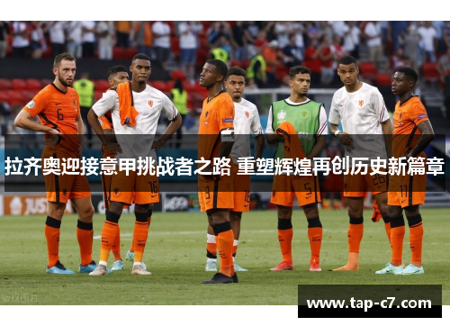 拉齐奥迎接意甲挑战者之路 重塑辉煌再创历史新篇章
