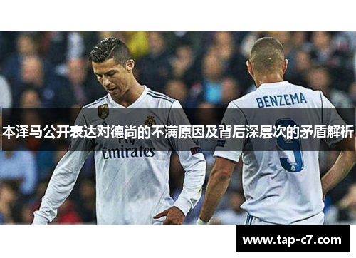 本泽马公开表达对德尚的不满原因及背后深层次的矛盾解析 本泽马公开表达对德尚的不满原因及背后深层次的矛盾解析