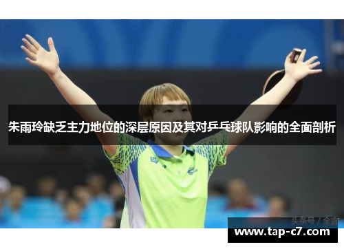 朱雨玲缺乏主力地位的深层原因及其对乒乓球队影响的全面剖析 朱雨玲缺乏主力地位的深层原因及其对乒乓球队影响的全面剖析