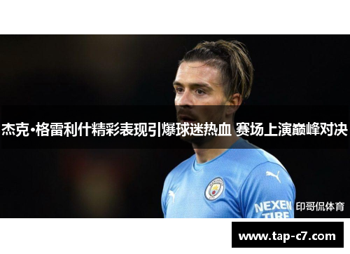 杰克·格雷利什精彩表现引爆球迷热血 赛场上演巅峰对决