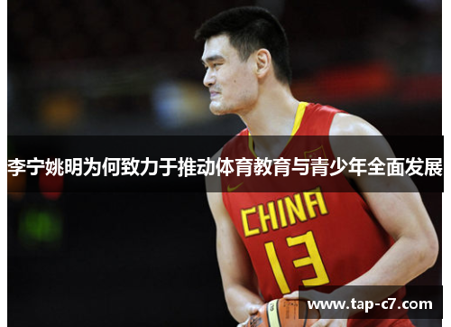 李宁姚明为何致力于推动体育教育与青少年全面发展 李宁姚明为何致力于推动体育教育与青少年全面发展