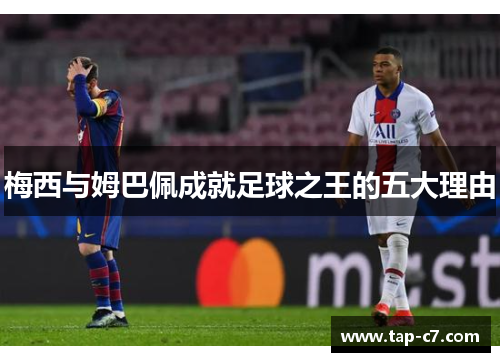 梅西与姆巴佩成就足球之王的五大理由 梅西与姆巴佩成就足球之王的五大理由