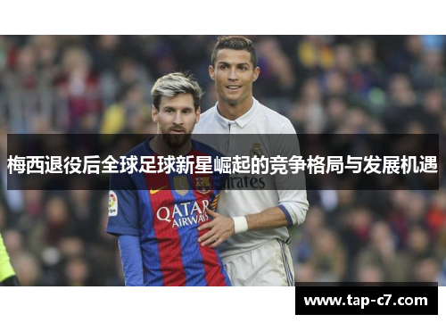 梅西退役后全球足球新星崛起的竞争格局与发展机遇