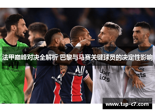 法甲巅峰对决全解析 巴黎与马赛关键球员的决定性影响 法甲巅峰对决全解析 巴黎与马赛关键球员的决定性影响