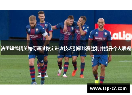 法甲锋线精英如何通过稳定进攻技巧引领比赛胜利并提升个人表现 法甲锋线精英如何通过稳定进攻技巧引领比赛胜利并提升个人表现