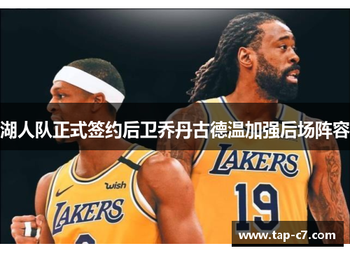 湖人队正式签约后卫乔丹古德温加强后场阵容 湖人队正式签约后卫乔丹古德温加强后场阵容
