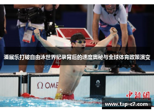 潘展乐打破自由泳世界纪录背后的速度奥秘与全球体育政策演变