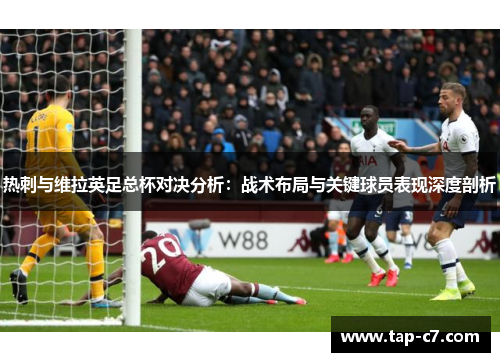 热刺与维拉英足总杯对决分析：战术布局与关键球员表现深度剖析