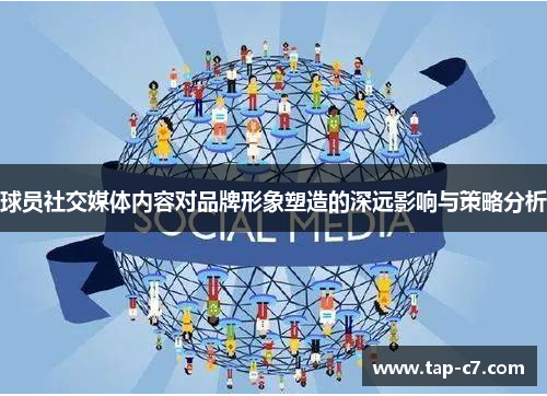 球员社交媒体内容对品牌形象塑造的深远影响与策略分析 球员社交媒体内容对品牌形象塑造的深远影响与策略分析