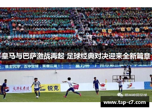 皇马与巴萨激战再起 足球经典对决迎来全新篇章 皇马与巴萨激战再起 足球经典对决迎来全新篇章