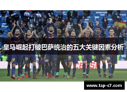 皇马崛起打破巴萨统治的五大关键因素分析