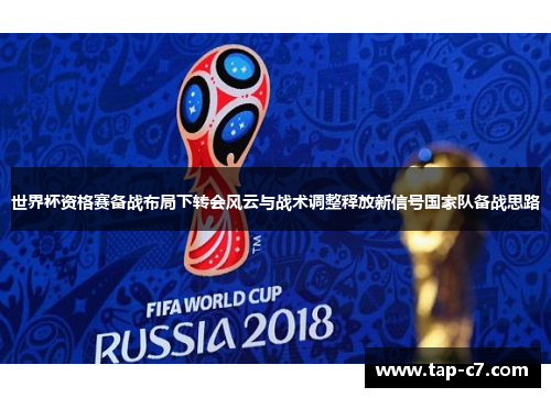 世界杯资格赛备战布局下转会风云与战术调整释放新信号国家队备战思路