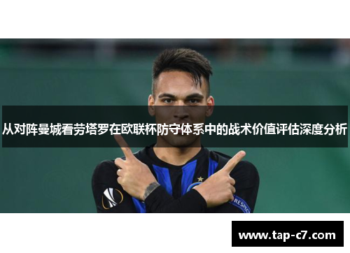 从对阵曼城看劳塔罗在欧联杯防守体系中的战术价值评估深度分析