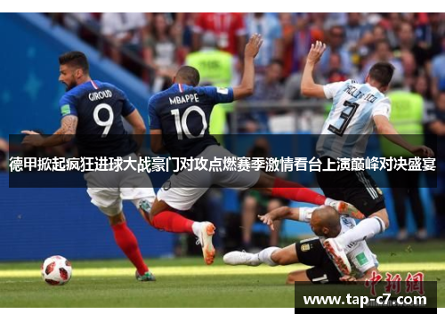 德甲掀起疯狂进球大战豪门对攻点燃赛季激情看台上演巅峰对决盛宴