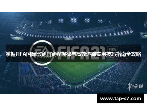 掌握FIFA国际比赛日赛程规律与高效追踪实用技巧指南全攻略 掌握FIFA国际比赛日赛程规律与高效追踪实用技巧指南全攻略
