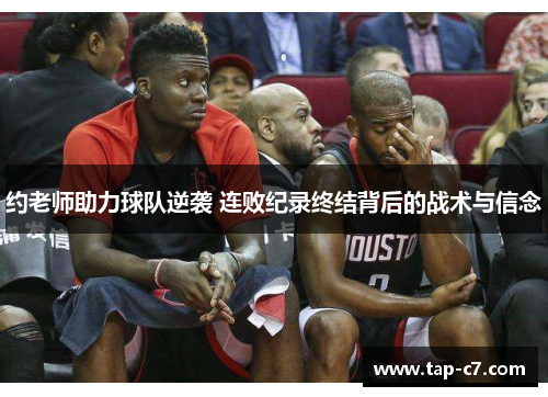 约老师助力球队逆袭 连败纪录终结背后的战术与信念