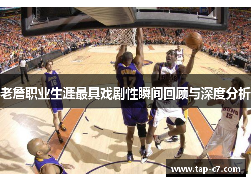 老詹职业生涯最具戏剧性瞬间回顾与深度分析
